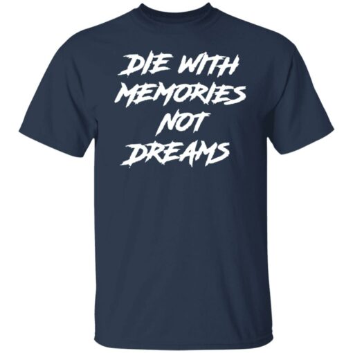 Die with memories not dreams shirt Shirt Sweatshirt Long Sleeve Hoodie Tank Mug