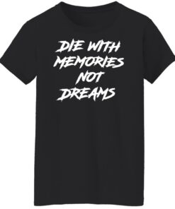 Die with memories not dreams shirt Shirt Sweatshirt Long Sleeve Hoodie Tank Mug 5 Die with memories not dreams shirt Shirt Sweatshirt Long Sleeve Hoodie Tank Mug 6