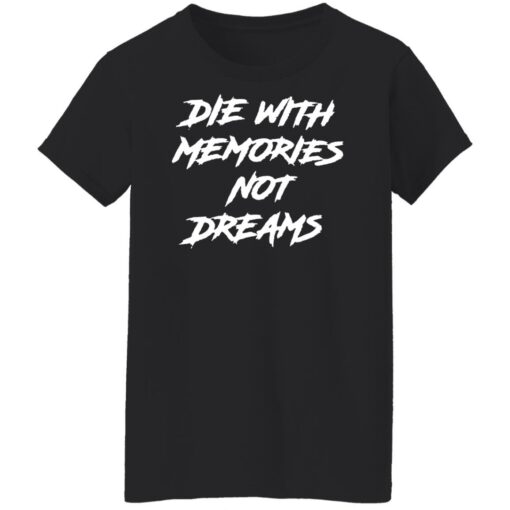 Die with memories not dreams shirt Shirt Sweatshirt Long Sleeve Hoodie Tank Mug