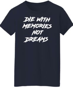 Die with memories not dreams shirt Shirt Sweatshirt Long Sleeve Hoodie Tank Mug 6 Die with memories not dreams shirt Shirt Sweatshirt Long Sleeve Hoodie Tank Mug 7