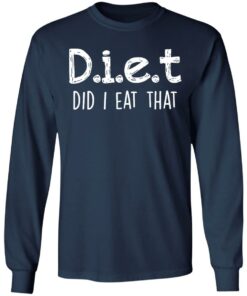 Diet did I eat that shirt Shirt Sweatshirt Long Sleeve Hoodie Tank Mug