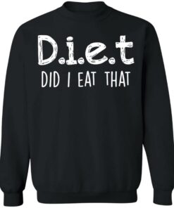 Diet did I eat that shirt Shirt Sweatshirt Long Sleeve Hoodie Tank Mug 4 Diet did I eat that shirt Shirt Sweatshirt Long Sleeve Hoodie Tank Mug 4