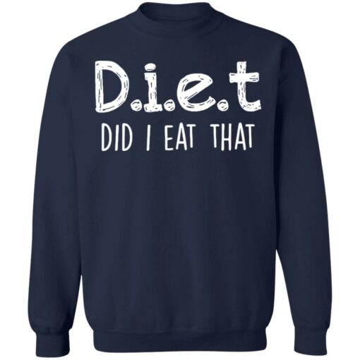 Diet did I eat that shirt Shirt Sweatshirt Long Sleeve Hoodie Tank Mug