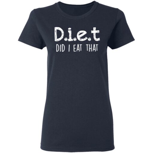 Diet did I eat that shirt Shirt Sweatshirt Long Sleeve Hoodie Tank Mug