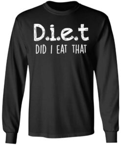 Diet did I eat that shirt Shirt Sweatshirt Long Sleeve Hoodie Tank Mug 9 Diet did I eat that shirt Shirt Sweatshirt Long Sleeve Hoodie Tank Mug 9