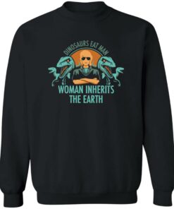 Dinosaurs eat man woman inherits the earth shirt Shirt Sweatshirt Long Sleeve Hoodie Tank Mug 2 Dinosaurs eat man woman inherits the earth shirt Shirt Sweatshirt Long Sleeve Hoodie Tank Mug 3