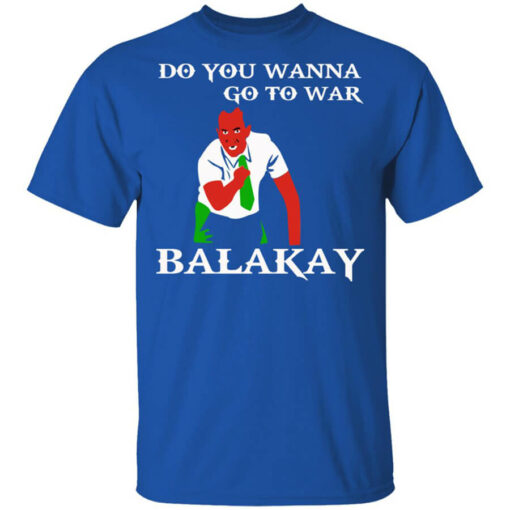 Do You Wanna Go To War Balakay T-Shirts, Hoodies Shirt Sweatshirt Long Sleeve Hoodie Tank Mug