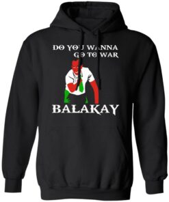 Do You Wanna Go To War Balakay T-Shirts, Hoodies Shirt Sweatshirt Long Sleeve Hoodie Tank Mug