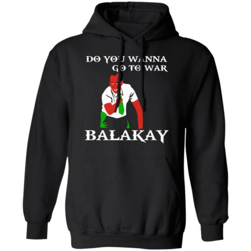 Do You Wanna Go To War Balakay T-Shirts, Hoodies Shirt Sweatshirt Long Sleeve Hoodie Tank Mug