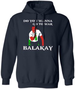 Do You Wanna Go To War Balakay T-Shirts, Hoodies Shirt Sweatshirt Long Sleeve Hoodie Tank Mug 2 Do You Wanna Go To War Balakay T Shirts Hoodies Shirt Sweatshirt Long Sleeve Hoodie Tank Mug 11