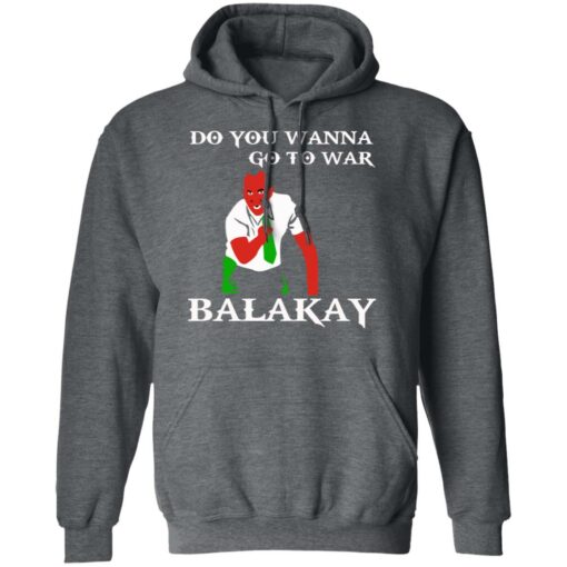 Do You Wanna Go To War Balakay T-Shirts, Hoodies Shirt Sweatshirt Long Sleeve Hoodie Tank Mug