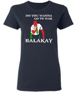 Do You Wanna Go To War Balakay T-Shirts, Hoodies Shirt Sweatshirt Long Sleeve Hoodie Tank Mug 10 Do You Wanna Go To War Balakay T Shirts Hoodies Shirt Sweatshirt Long Sleeve Hoodie Tank Mug 8