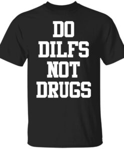 Do dilfs not drugs shirt Shirt Sweatshirt Long Sleeve Hoodie Tank Mug Do dilfs not drugs shirt Shirt Sweatshirt Long Sleeve Hoodie Tank Mug