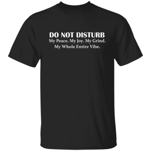 Do not disturb my peace my joy my grind my whole entire vibe shirt