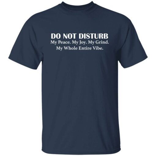 Do not disturb my peace my joy my grind my whole entire vibe shirt