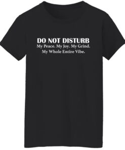 Do not disturb my peace my joy my grind my whole entire vibe shirt 4 Do not disturb my peace my joy my grind my whole entire vibe shirt 5