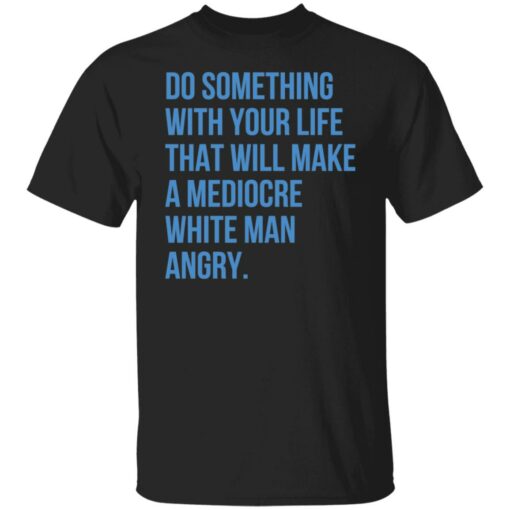 Do something with your life that will make a mediocre shirt