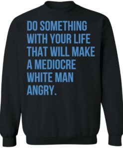 Do something with your life that will make a mediocre shirt 2 Do something with your life that will make a mediocre shirt 3