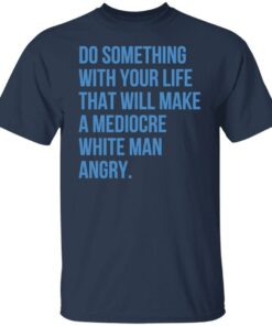Do something with your life that will make a mediocre shirt 4 Do something with your life that will make a mediocre shirt 5