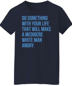 Do something with your life that will make a mediocre shirt 6 Do something with your life that will make a mediocre shirt 7
