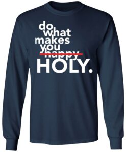 Do what makes you Holy shirt Shirt Sweatshirt Long Sleeve Hoodie Tank Mug
