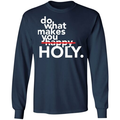 Do what makes you Holy shirt Shirt Sweatshirt Long Sleeve Hoodie Tank Mug