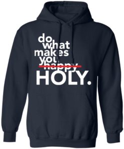 Do what makes you Holy shirt Shirt Sweatshirt Long Sleeve Hoodie Tank Mug 3 Do what makes you Holy shirt Shirt Sweatshirt Long Sleeve Hoodie Tank Mug 3