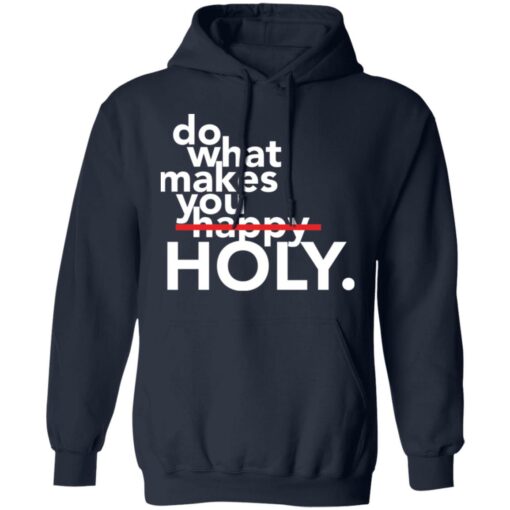 Do what makes you Holy shirt Shirt Sweatshirt Long Sleeve Hoodie Tank Mug