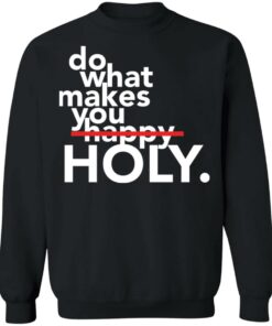 Do what makes you Holy shirt Shirt Sweatshirt Long Sleeve Hoodie Tank Mug 4 Do what makes you Holy shirt Shirt Sweatshirt Long Sleeve Hoodie Tank Mug 4
