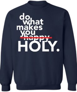 Do what makes you Holy shirt Shirt Sweatshirt Long Sleeve Hoodie Tank Mug 5 Do what makes you Holy shirt Shirt Sweatshirt Long Sleeve Hoodie Tank Mug 5