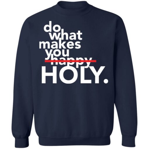 Do what makes you Holy shirt Shirt Sweatshirt Long Sleeve Hoodie Tank Mug