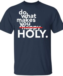 Do what makes you Holy shirt Shirt Sweatshirt Long Sleeve Hoodie Tank Mug 6 Do what makes you Holy shirt Shirt Sweatshirt Long Sleeve Hoodie Tank Mug 6