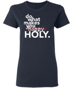 Do what makes you Holy shirt Shirt Sweatshirt Long Sleeve Hoodie Tank Mug 8 Do what makes you Holy shirt Shirt Sweatshirt Long Sleeve Hoodie Tank Mug 8