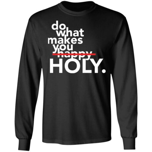 Do what makes you Holy shirt Shirt Sweatshirt Long Sleeve Hoodie Tank Mug