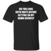 Do you look both ways before getting on my damn nerves shirt