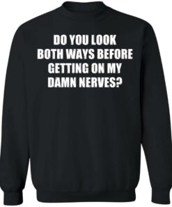 Do you look both ways before getting on my damn nerves shirt 4 Do you look both ways before getting on my damn nerves shirt 4