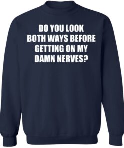 Do you look both ways before getting on my damn nerves shirt 5 Do you look both ways before getting on my damn nerves shirt 5