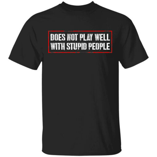 Does Not Play Well With Stupid People T-Shirts, Hoodies Shirt Sweatshirt Long Sleeve Hoodie Tank Mug