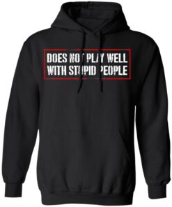 Does Not Play Well With Stupid People T-Shirts, Hoodies Shirt Sweatshirt Long Sleeve Hoodie Tank Mug