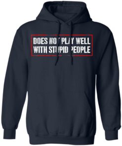 Does Not Play Well With Stupid People T-Shirts, Hoodies Shirt Sweatshirt Long Sleeve Hoodie Tank Mug 2 Does Not Play Well With Stupid People T Shirts Hoodies Shirt Sweatshirt Long Sleeve Hoodie Tank Mug 11