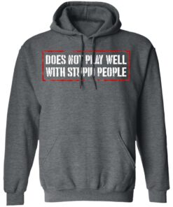 Does Not Play Well With Stupid People T-Shirts, Hoodies Shirt Sweatshirt Long Sleeve Hoodie Tank Mug 3 Does Not Play Well With Stupid People T Shirts Hoodies Shirt Sweatshirt Long Sleeve Hoodie Tank Mug 12