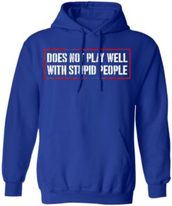 Does Not Play Well With Stupid People T-Shirts, Hoodies Shirt Sweatshirt Long Sleeve Hoodie Tank Mug 4 Does Not Play Well With Stupid People T Shirts Hoodies Shirt Sweatshirt Long Sleeve Hoodie Tank Mug 2