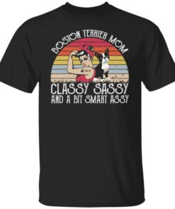Dog boston terrier mom classy sassy and a bit smart assy shirt Dog boston terrier mom classy sassy and a bit smart assy shirt