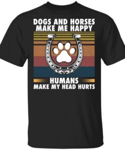 Dogs and horses make me happy humans make my head hurt shirt Dogs and horses make me happy humans make my head hurt shirt