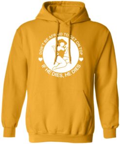 Don’t be afraid to get on top if he dies he dies shirt Shirt Sweatshirt Long Sleeve Hoodie Tank Mug
