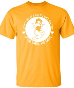 Don't be afraid to get on top if he dies he dies shirt Shirt Sweatshirt Long Sleeve Hoodie Tank Mug 5