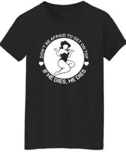 Don't be afraid to get on top if he dies he dies shirt Shirt Sweatshirt Long Sleeve Hoodie Tank Mug 6