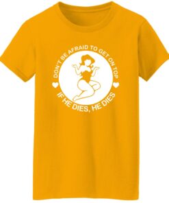Don't be afraid to get on top if he dies he dies shirt Shirt Sweatshirt Long Sleeve Hoodie Tank Mug 7