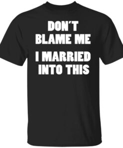 Don’t blame me i married into this shirt Shirt Sweatshirt Long Sleeve Hoodie Tank Mug Don’t blame me i married into this shirt Shirt Sweatshirt Long Sleeve Hoodie Tank Mug
