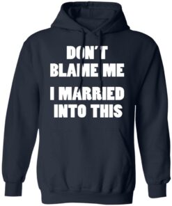 Don’t blame me i married into this shirt Shirt Sweatshirt Long Sleeve Hoodie Tank Mug